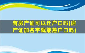 有房产证可以迁户口吗(房产证加名字就能落户口吗)