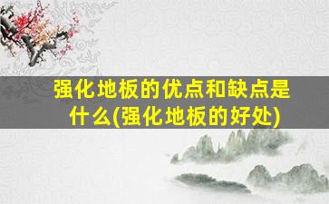 强化地板的优点和缺点是什么(强化地板的好处)