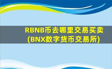 RBNB币去哪里交易买卖(BNX数字货币交易所)