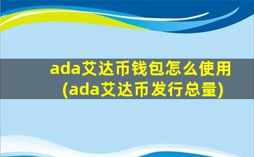 ada艾达币钱包怎么使用(ada艾达币发行总量)