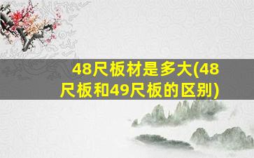 48尺板材是多大(48尺板和49尺板的区别)