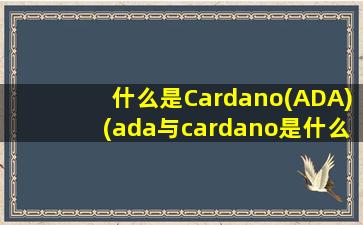 什么是Cardano(ADA)(ada与cardano是什么关系)