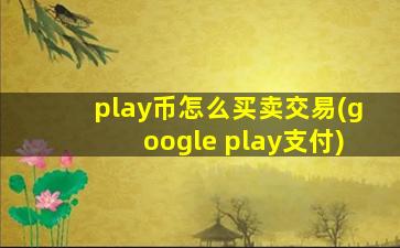 play币怎么买卖交易(google play支付)