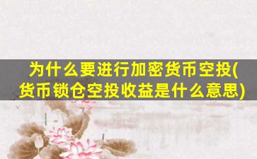 为什么要进行加密货币空投(货币锁仓空投收益是什么意思)