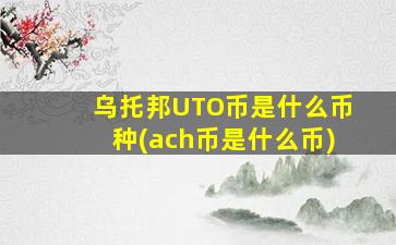 乌托邦UTO币是什么币种(ach币是什么币)