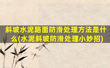 斜坡水泥路面防滑处理方法是什么(水泥斜坡防滑处理小妙招)