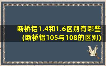 断桥铝1.4和1.6区别有哪些(断桥铝105与108的区别)