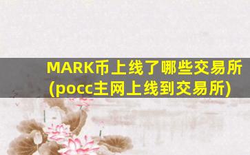 MARK币上线了哪些交易所(pocc主网上线到交易所)