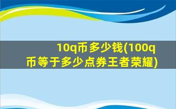10q币多少钱(100q币等于多少点券王者荣耀)
