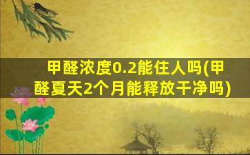 甲醛浓度0.2能住人吗(甲醛夏天2个月能释放干净吗)