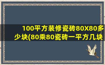 100平方装修瓷砖80X80多少块(80乘80瓷砖一平方几块)