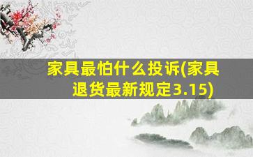 家具最怕什么投诉(家具退货最新规定3.15)