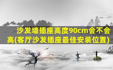 沙发墙插座高度90cm会不会高(客厅沙发插座最佳安装位置)