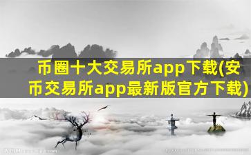 币圈十大交易所app下载(安币交易所app最新版官方下载)