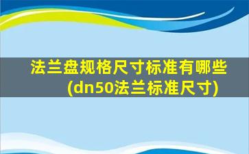 法兰盘规格尺寸标准有哪些(dn50法兰标准尺寸)