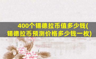400个锡德拉币值多少钱(锡德拉币预测价格多少钱一枚)
