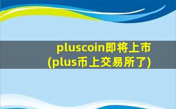 pluscoin即将上市(plus币上交易所了)
