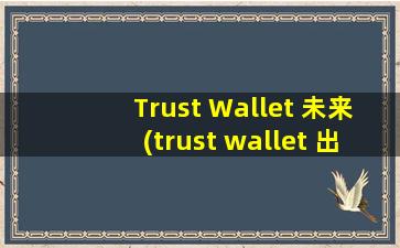 Trust Wallet 未来(trust wallet 出金)