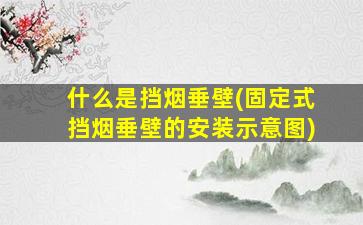 什么是挡烟垂壁(固定式挡烟垂壁的安装示意图)