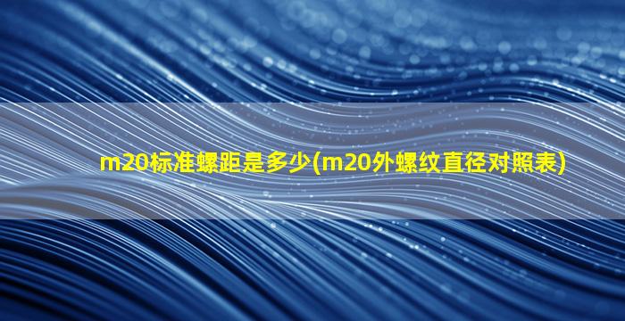 m20标准螺距是多少(m20外螺纹直径对照表)