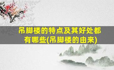 吊脚楼的特点及其好处都有哪些(吊脚楼的由来)