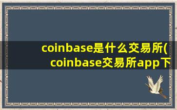 coinbase是什么交易所(coinbase交易所app下载)