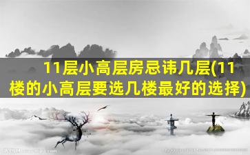 11层小高层房忌讳几层(11楼的小高层要选几楼最好的选择)