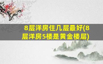 8层洋房住几层最好(8层洋房5楼是黄金楼层)