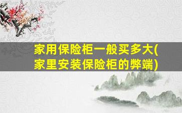 家用保险柜一般买多大(家里安装保险柜的弊端)