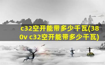 c32空开能带多少千瓦(380v c32空开能带多少千瓦)