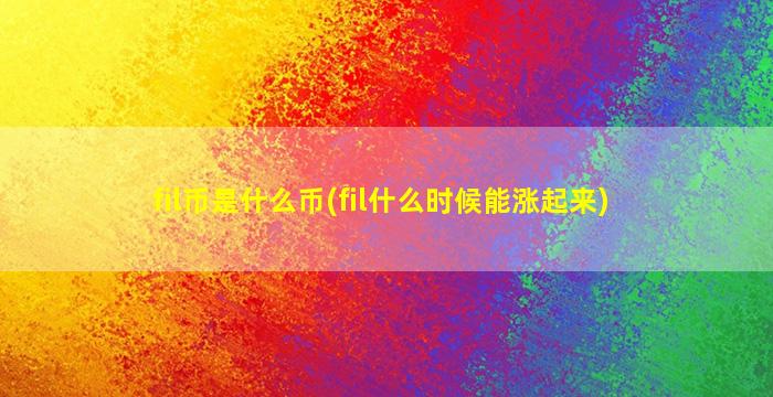 fil币是什么币(fil什么时候能涨起来)