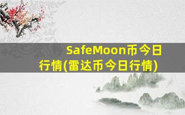 SafeMoon币今日行情(雷达币今日行情)