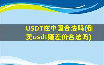 USDT在中国合法吗(倒卖usdt赚差价合法吗)