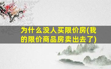 为什么没人买限价房(我的限价商品房卖出去了)