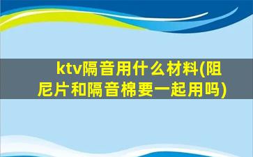 ktv隔音用什么材料(阻尼片和隔音棉要一起用吗)