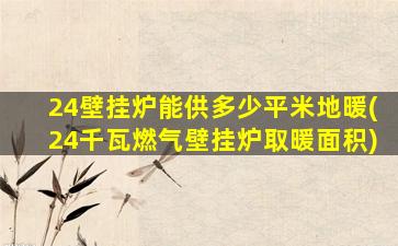 24壁挂炉能供多少平米地暖(24千瓦燃气壁挂炉取暖面积)