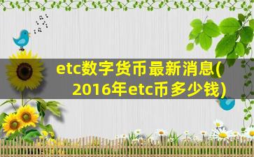 etc数字货币最新消息(2016年etc币多少钱)