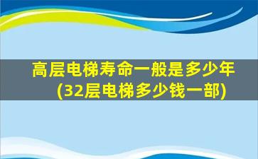 高层电梯寿命一般是多少年(32层电梯多少钱一部)