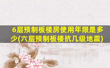 6层预制板楼房使用年限是多少(六层预制板楼抗几级地震)