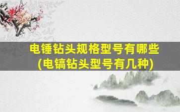 电锤钻头规格型号有哪些(电镐钻头型号有几种)