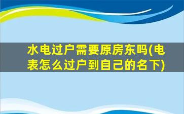 水电过户需要原房东吗(电表怎么过户到自己的名下)