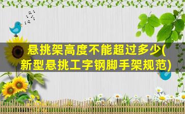 悬挑架高度不能超过多少(新型悬挑工字钢脚手架规范)