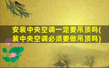 安装中央空调一定要吊顶吗(装中央空调必须要做吊顶吗)