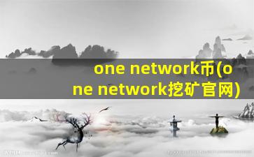 one network币(one network挖矿官网)