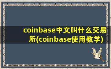 coinbase中文叫什么交易所(coinbase使用教学)