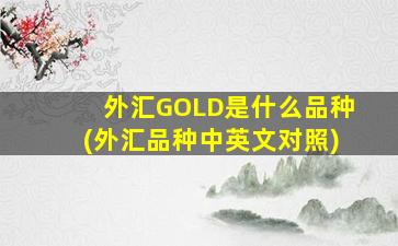 外汇GOLD是什么品种(外汇品种中英文对照)