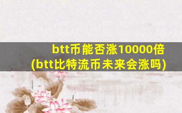 btt币能否涨10000倍(btt比特流币未来会涨吗)