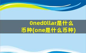 0ned0llar是什么币种(one是什么币种)