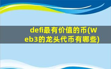defi最有价值的币(Web3的龙头代币有哪些)