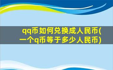 qq币如何兑换成人民币(一个q币等于多少人民币)